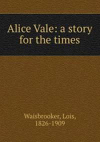 Alice Vale: a story for the times