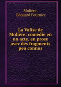 La Valise de Moliere: comedie en un acte, en prose avec des fragments peu connus