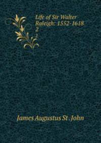 Life of Sir Walter Raleigh: 1552-1618. 2