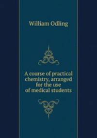 A course of practical chemistry, arranged for the use of medical students
