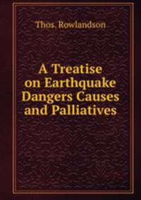 A Treatise on Earthquake Dangers Causes and Palliatives