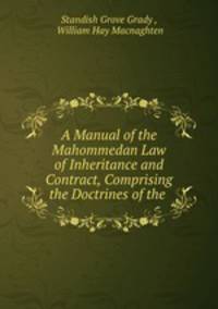 A Manual of the Mahommedan Law of Inheritance and Contract, Comprising the Doctrines of the .