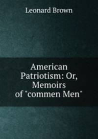 American Patriotism: Or, Memoirs of "commen Men"