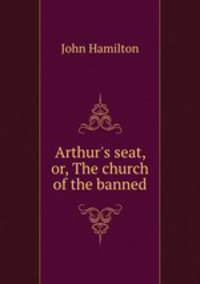 Arthur`s seat, or, The church of the banned