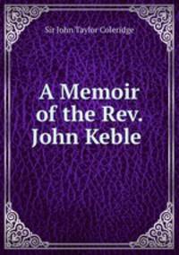A Memoir of the Rev. John Keble .