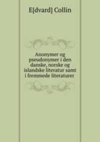 Anonymer og pseudonymer i den danske, norske og islandske literatur samt i fremmede literaturer .