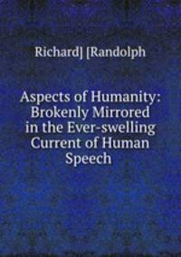 Aspects of Humanity: Brokenly Mirrored in the Ever-swelling Current of Human Speech .