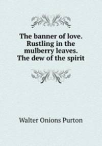 The banner of love. Rustling in the mulberry leaves. The dew of the spirit