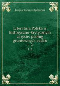 Literatura Polska w historyczno-krytycznym zarysie: podug gruntownych bada. 1-2