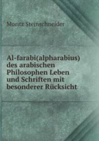 Al-farabi(alpharabius) des arabischen Philosophen Leben und Schriften mit besonderer Rcksicht .