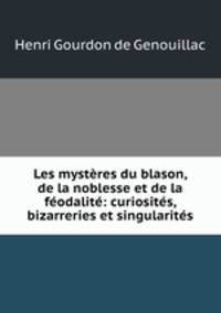 Les mysteres du blason, de la noblesse et de la feodalite: curiosites, bizarreries et singularites