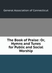 The Book of Praise: Or, Hymns and Tunes for Public and Social Worship