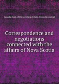 Correspondence and negotiations connected with the affairs of Nova Scotia