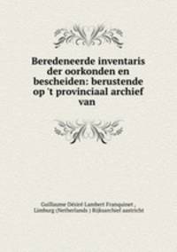 Beredeneerde inventaris der oorkonden en bescheiden: berustende op 