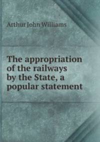 The appropriation of the railways by the State, a popular statement