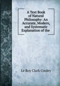 A Text Book of Natural Philosophy: An Accurate, Modern, and Systematic Explanation of the .
