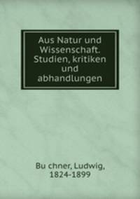 Aus Natur und Wissenschaft. Studien, kritiken und abhandlungen