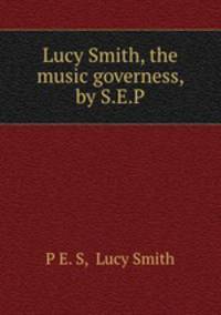 Lucy Smith, the music governess, by S.E.P.