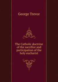 The Catholic doctrine of the sacrifice and participation of the holy eucharist
