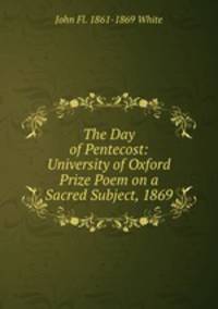 The Day of Pentecost: University of Oxford Prize Poem on a Sacred Subject, 1869