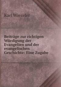 Beitrage zur richtigen Wurdigung der Evangelien und der evangelischen Geschichte: Eine Zugabe .