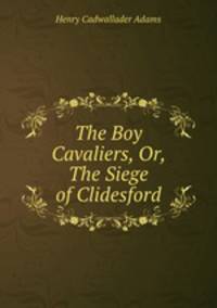 The Boy Cavaliers, Or, The Siege of Clidesford