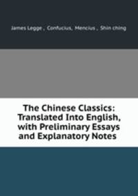 The Chinese Classics: Translated Into English, with Preliminary Essays and Explanatory Notes .