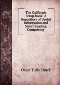 The California Scrap-book: A Repository of Useful Information and Select Reading. Comprising .