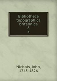 Bibliotheca topographica britannica. 8