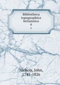 Bibliotheca topographica britannica. 6