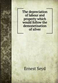 The depreciation of labour and property which would follow the demonetisation of silver