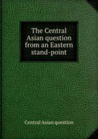 The Central Asian question from an Eastern stand-point