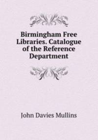 Birmingham Free Libraries. Catalogue of the Reference Department