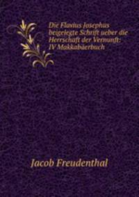 Die Flavius Josephus beigelegte Schrift ueber die Herrschaft der Vernunft: IV Makkabaerbuch