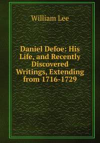 Daniel Defoe: His Life, and Recently Discovered Writings, Extending from 1716-1729