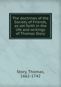 The doctrines of the Society of Friends, as set forth in the life and writings of Thomas Story