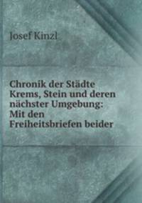 Chronik der Stadte Krems, Stein und deren nachster Umgebung: Mit den Freiheitsbriefen beider .