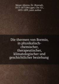 Die thermen von Bormio, in physikalisch-chemischer, therapeutischer, klimatologischer und geschichtlicher beziehung