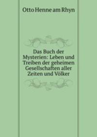 Das Buch der Mysterien: Leben und Treiben der geheimen Gesellschaften aller Zeiten und Volker