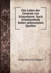 Das Leben des Generals von Scharnhorst: Nach Grosstentheils bisher unbenutzten Quellen