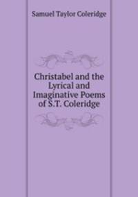 Christabel and the Lyrical and Imaginative Poems of S.T. Coleridge