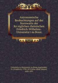 Astronomische Beobachtungen auf der Sternwarte der Ko?niglichen rheinischen Friedrich-Wilhelms-Universita?t zu Bonn