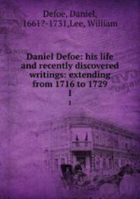 Daniel Defoe: his life and recently discovered writings: extending from 1716 to 1729. 1
