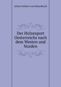 Der Holzexport Oesterreichs nach dem Westen und Norden