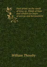 Foot-prints on the sands of time; or, Words of hope and comfort for hours of sorrow and bereavement