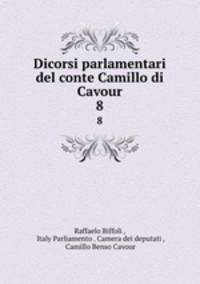 Dicorsi parlamentari del conte Camillo di Cavour. 8