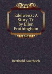 Edelweiss: A Story, Tr. by Ellen Frothingham