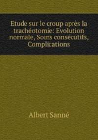 Etude sur le croup apres la tracheotomie: Evolution normale, Soins consecutifs, Complications