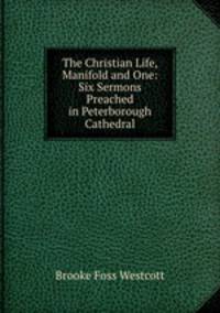 The Christian Life, Manifold and One: Six Sermons Preached in Peterborough Cathedral