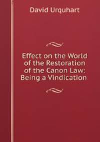 Effect on the World of the Restoration of the Canon Law: Being a Vindication .